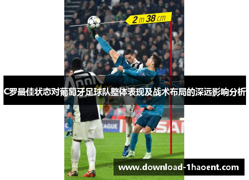 C罗最佳状态对葡萄牙足球队整体表现及战术布局的深远影响分析 C罗最佳状态对葡萄牙足球队整体表现及战术布局的深远影响分析