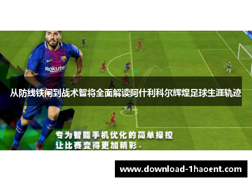 从防线铁闸到战术智将全面解读阿什利科尔辉煌足球生涯轨迹
