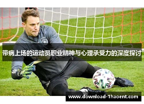带病上场的运动员职业精神与心理承受力的深度探讨 带病上场的运动员职业精神与心理承受力的深度探讨