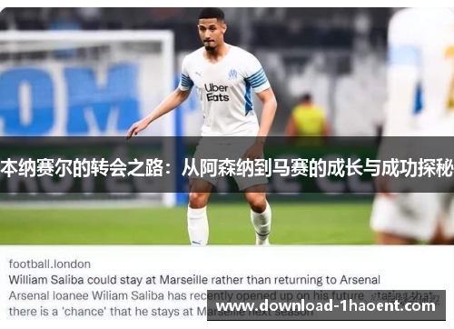 本纳赛尔的转会之路:从阿森纳到马赛的成长与成功探秘 本纳赛尔的转会之路:从阿森纳到马赛的成长与成功探秘