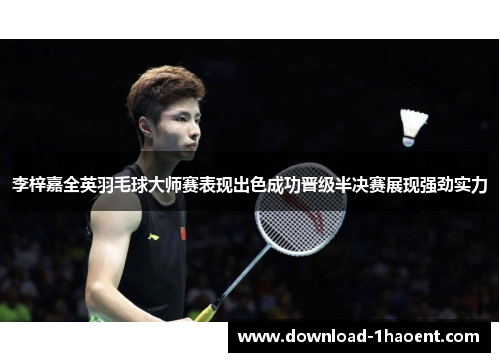 李梓嘉全英羽毛球大师赛表现出色成功晋级半决赛展现强劲实力