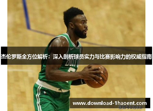 杰伦罗斯全方位解析：深入剖析球员实力与比赛影响力的权威指南