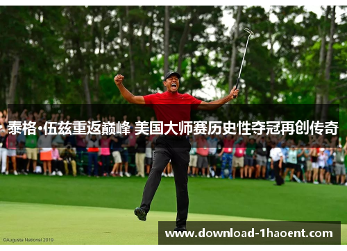 泰格·伍兹重返巅峰 美国大师赛历史性夺冠再创传奇 泰格·伍兹重返巅峰 美国大师赛历史性夺冠再创传奇
