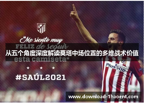 从五个角度深度解读莫塔中场位置的多维战术价值 从五个角度深度解读莫塔中场位置的多维战术价值