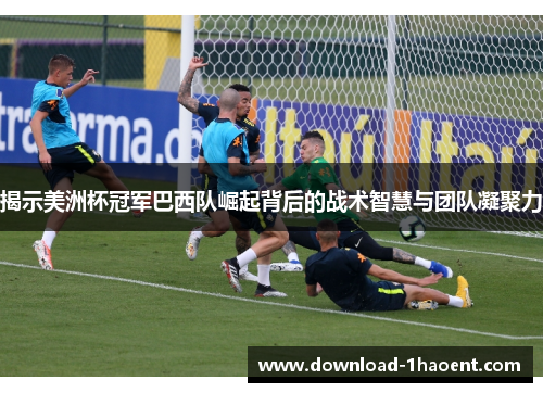 揭示美洲杯冠军巴西队崛起背后的战术智慧与团队凝聚力 揭示美洲杯冠军巴西队崛起背后的战术智慧与团队凝聚力