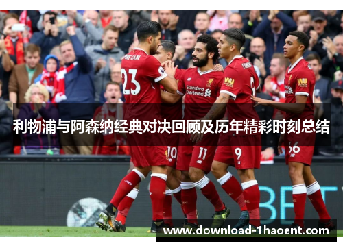 利物浦与阿森纳经典对决回顾及历年精彩时刻总结