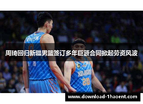 周琦回归新疆男篮签订多年巨额合同掀起劳资风波