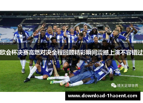 欧会杯决赛高燃对决全程回顾精彩瞬间震撼上演不容错过 欧会杯决赛高燃对决全程回顾精彩瞬间震撼上演不容错过