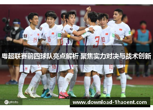 粤超联赛前四球队亮点解析 聚焦实力对决与战术创新 粤超联赛前四球队亮点解析 聚焦实力对决与战术创新