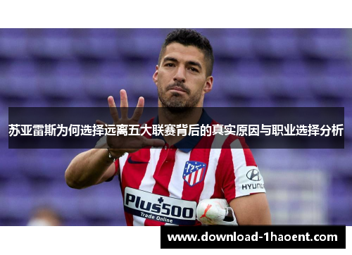 苏亚雷斯为何选择远离五大联赛背后的真实原因与职业选择分析 苏亚雷斯为何选择远离五大联赛背后的真实原因与职业选择分析