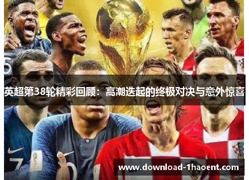 英超第38轮精彩回顾:高潮迭起的终极对决与意外惊喜 英超第38轮精彩回顾:高潮迭起的终极对决与意外惊喜