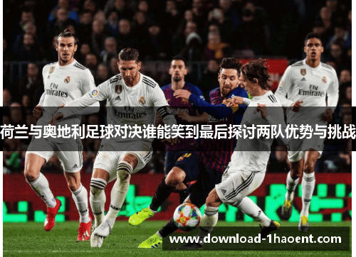 荷兰与奥地利足球对决谁能笑到最后探讨两队优势与挑战