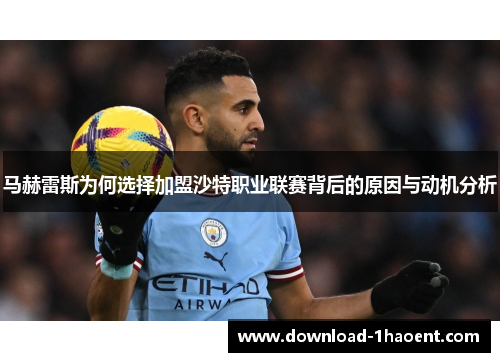 马赫雷斯为何选择加盟沙特职业联赛背后的原因与动机分析 马赫雷斯为何选择加盟沙特职业联赛背后的原因与动机分析