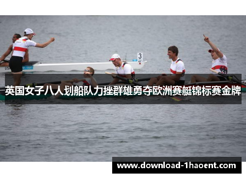 英国女子八人划船队力挫群雄勇夺欧洲赛艇锦标赛金牌 英国女子八人划船队力挫群雄勇夺欧洲赛艇锦标赛金牌