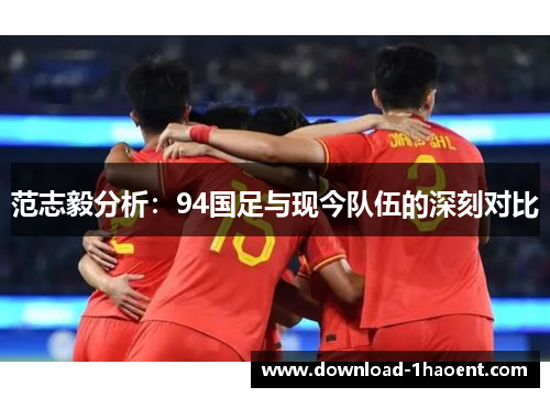 范志毅分析：94国足与现今队伍的深刻对比