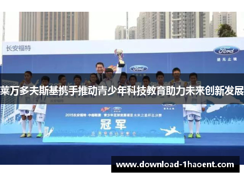 莱万多夫斯基携手推动青少年科技教育助力未来创新发展