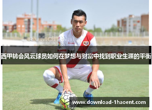 西甲转会风云球员如何在梦想与财富中找到职业生涯的平衡