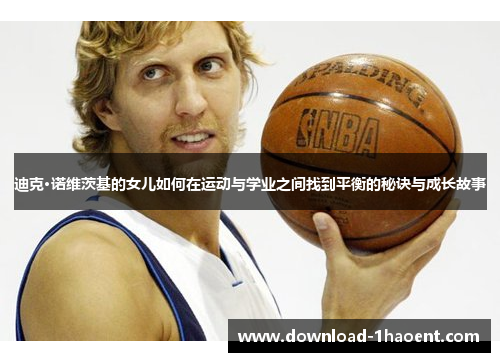 迪克·诺维茨基的女儿如何在运动与学业之间找到平衡的秘诀与成长故事