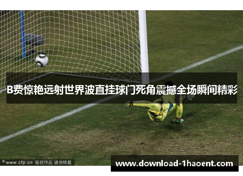 B费惊艳远射世界波直挂球门死角震撼全场瞬间精彩