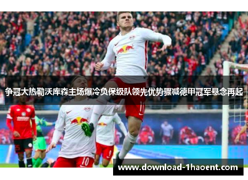 争冠大热勒沃库森主场爆冷负保级队领先优势骤减德甲冠军悬念再起
